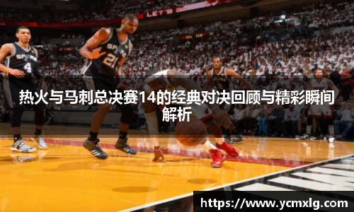 热火与马刺总决赛14的经典对决回顾与精彩瞬间解析