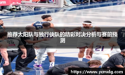 推荐太阳队与独行侠队的精彩对决分析与赛前预测