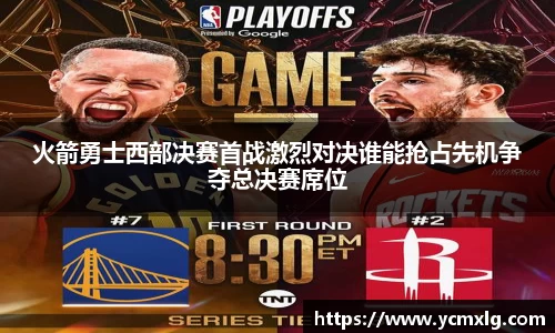 火箭勇士西部决赛首战激烈对决谁能抢占先机争夺总决赛席位