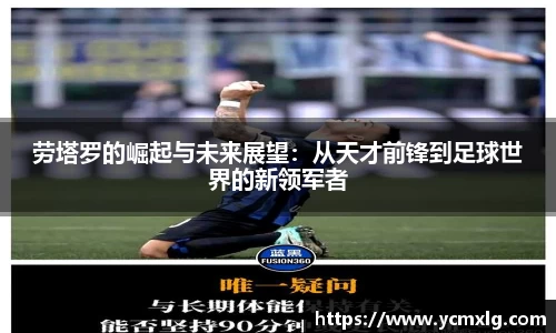 劳塔罗的崛起与未来展望：从天才前锋到足球世界的新领军者