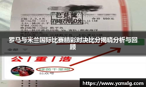 罗马与米兰国际比赛精彩对决比分揭晓分析与回顾
